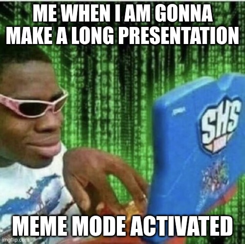 Ryan Beckford | ME WHEN I AM GONNA MAKE A LONG PRESENTATION; MEME MODE ACTIVATED | image tagged in ryan beckford | made w/ Imgflip meme maker