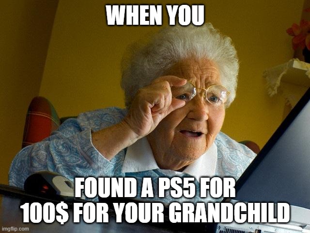 The Internet Shopping | WHEN YOU; FOUND A PS5 FOR 100$ FOR YOUR GRANDCHILD | image tagged in memes,grandma finds the internet | made w/ Imgflip meme maker