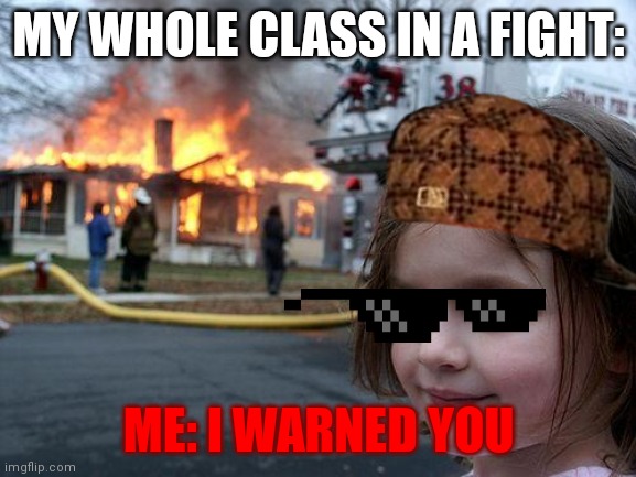 Disaster Girl | MY WHOLE CLASS IN A FIGHT:; ME: I WARNED YOU | image tagged in memes,disaster girl | made w/ Imgflip meme maker