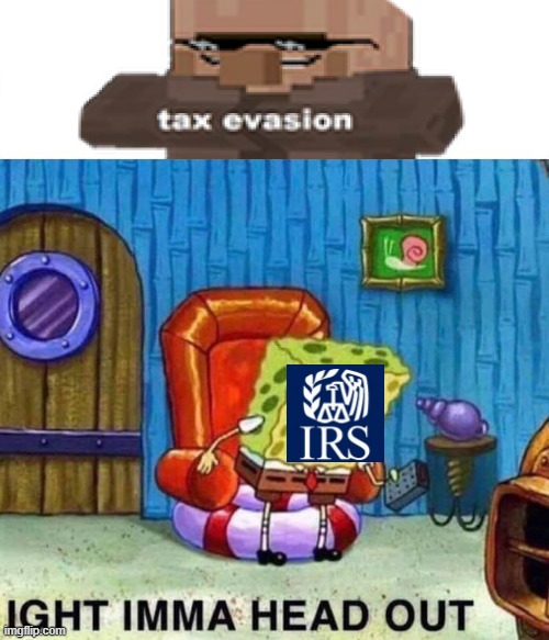 The Irs when you commit tax evasion | image tagged in ight imma head out | made w/ Imgflip meme maker