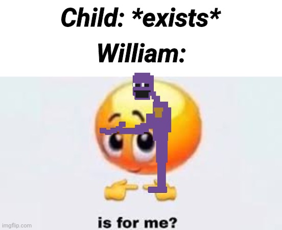 Yes, yes it is | Child: *exists*; William: | image tagged in is for me | made w/ Imgflip meme maker