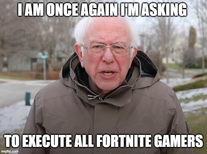 one pump them all | I AM ONCE AGAIN I'M ASKING; TO EXECUTE ALL FORTNITE GAMERS | image tagged in bernie sanders once again asking | made w/ Imgflip meme maker