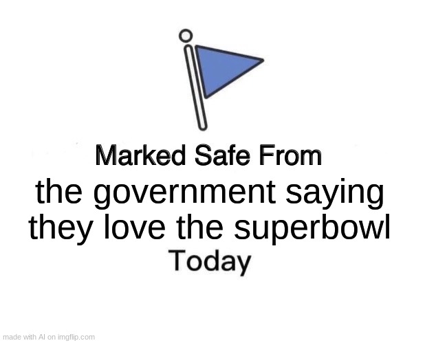 Marked Safe From | the government saying they love the superbowl | image tagged in memes,marked safe from | made w/ Imgflip meme maker
