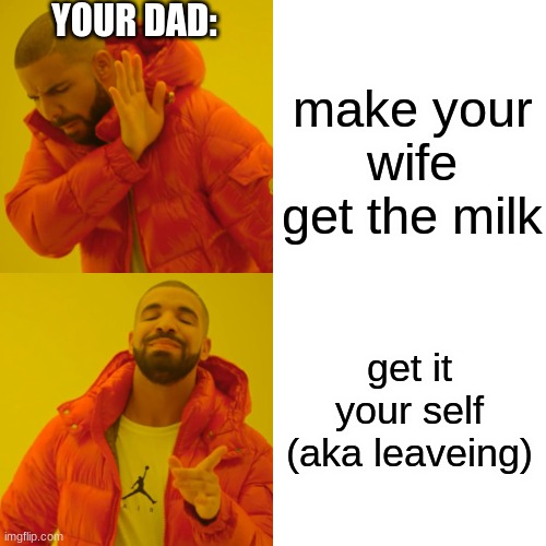 make your wife get the milk get it your self (aka leaveing) YOUR DAD: | image tagged in memes,drake hotline bling | made w/ Imgflip meme maker