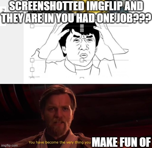 ONE JOB | SCREENSHOTTED IMGFLIP AND THEY ARE IN YOU HAD ONE JOB??? MAKE FUN OF | image tagged in you have become the very thing you swore to destroy | made w/ Imgflip meme maker