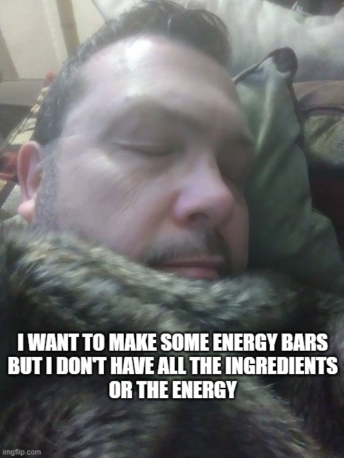 tired | I WANT TO MAKE SOME ENERGY BARS
BUT I DON'T HAVE ALL THE INGREDIENTS
OR THE ENERGY | image tagged in first world problems | made w/ Imgflip meme maker