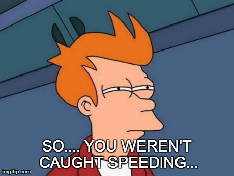 Futurama Fry Meme | SO.... YOU WEREN'T CAUGHT SPEEDING... | image tagged in memes,futurama fry | made w/ Imgflip meme maker