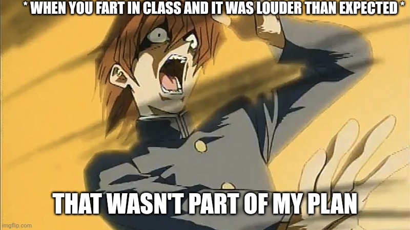 Kaiba shocked |  * WHEN YOU FART IN CLASS AND IT WAS LOUDER THAN EXPECTED *; THAT WASN'T PART OF MY PLAN | image tagged in kaiba's defeat,anime,anime meme,animeme,yugioh,yu gi oh | made w/ Imgflip meme maker