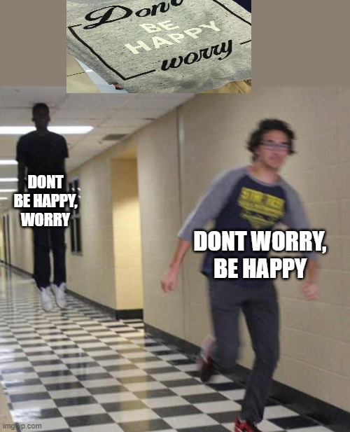 floating boy chasing running boy | DONT BE HAPPY, WORRY; DONT WORRY, BE HAPPY | image tagged in floating boy chasing running boy | made w/ Imgflip meme maker