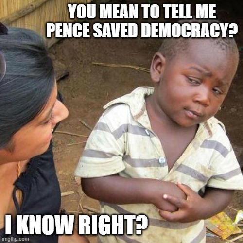 Third World Skeptical Kid | YOU MEAN TO TELL ME PENCE SAVED DEMOCRACY? I KNOW RIGHT? | image tagged in memes,third world skeptical kid,politics,treason,lock him up,mike pence | made w/ Imgflip meme maker