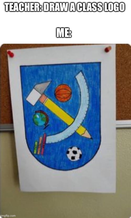 Soviet School |  TEACHER: DRAW A CLASS LOGO; ME: | image tagged in soviet russia,school,oh no,just why,you should kill yourself now | made w/ Imgflip meme maker