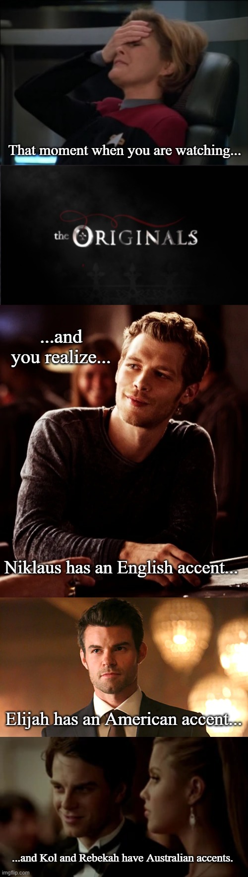 Original Accents | That moment when you are watching... ...and you realize... Niklaus has an English accent... Elijah has an American accent... ...and Kol and Rebekah have Australian accents. | image tagged in captain janeway facepalm,the originals,memes | made w/ Imgflip meme maker