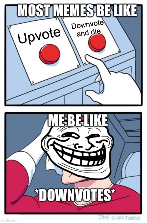 Two Buttons | MOST MEMES BE LIKE; Downvote and die; Upvote; ME BE LIKE; *DOWNVOTES* | image tagged in memes,two buttons | made w/ Imgflip meme maker