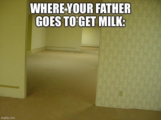 The Backrooms | WHERE YOUR FATHER GOES TO GET MILK: | image tagged in the backrooms | made w/ Imgflip meme maker