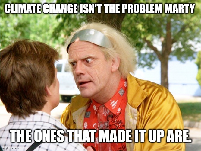 The ones that made it up. | CLIMATE CHANGE ISN'T THE PROBLEM MARTY; THE ONES THAT MADE IT UP ARE. | image tagged in back to the future | made w/ Imgflip meme maker