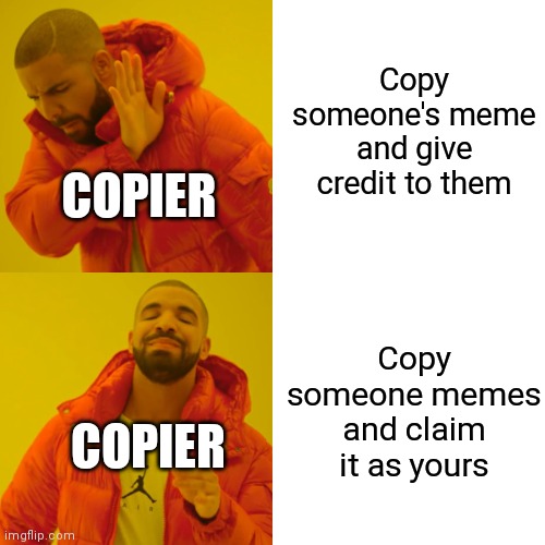 Copier's lore | Copy someone's meme and give credit to them; COPIER; Copy someone memes and claim it as yours; COPIER | image tagged in memes,drake hotline bling,so true memes,funny,pain,meme | made w/ Imgflip meme maker