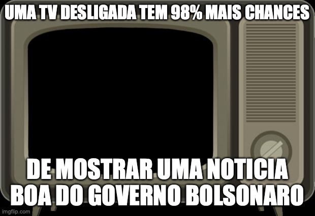 Bolsonaro | UMA TV DESLIGADA TEM 98% MAIS CHANCES; DE MOSTRAR UMA NOTICIA BOA DO GOVERNO BOLSONARO | image tagged in bolsonaro,direita,ditadura,brasil,paulo guedes,amazonia | made w/ Imgflip meme maker