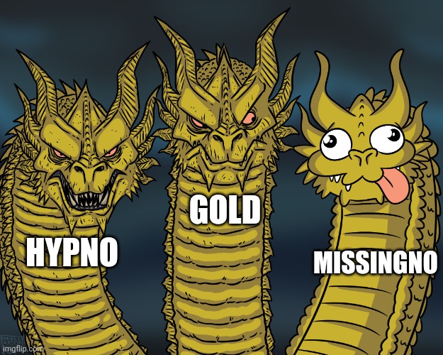 Hypno's Lullaby be Like |  GOLD; MISSINGNO; HYPNO | image tagged in king ghidorah | made w/ Imgflip meme maker