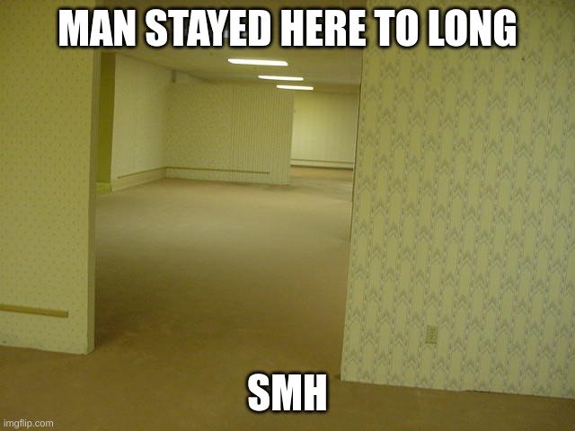 The Backrooms | MAN STAYED HERE TO LONG SMH | image tagged in the backrooms | made w/ Imgflip meme maker