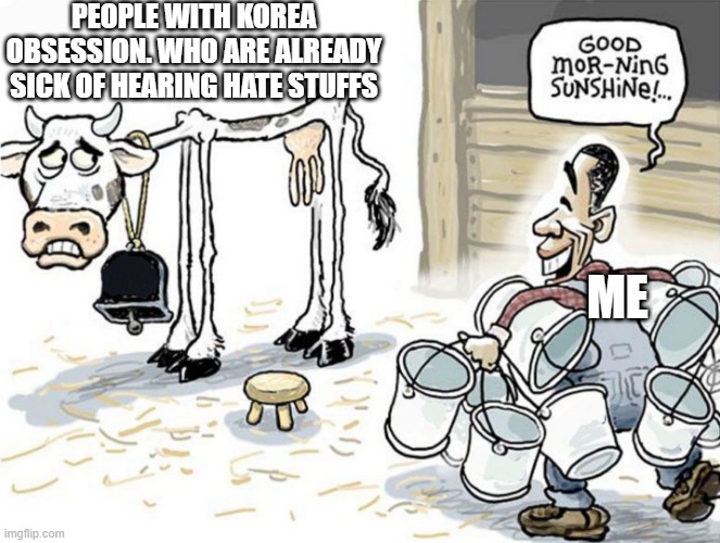dead anti k-pop meme | PEOPLE WITH KOREA OBSESSION. WHO ARE ALREADY SICK OF HEARING HATE STUFFS; ME | image tagged in milking the cow | made w/ Imgflip meme maker