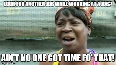 Ain't Nobody Got Time For That Meme | LOOK FOR ANOTHER JOB WHILE WORKING AT A JOB? AIN'T NO ONE GOT TIME FO' THAT! | image tagged in memes,aint nobody got time for that | made w/ Imgflip meme maker