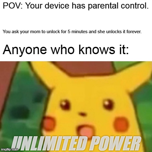 If you have Family Link you have to upvote | POV: Your device has parental control. You ask your mom to unlock for 5 minutes and she unlocks it forever. Anyone who knows it:; UNLIMITED POWER | image tagged in memes,surprised pikachu | made w/ Imgflip meme maker