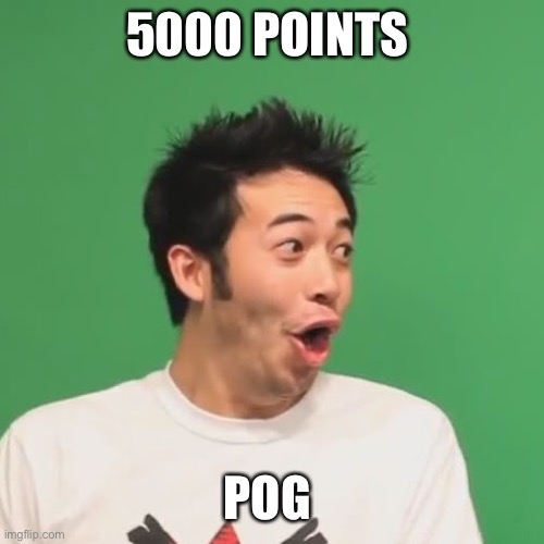 Pog |  5000 POINTS; POG | image tagged in pogchamp | made w/ Imgflip meme maker