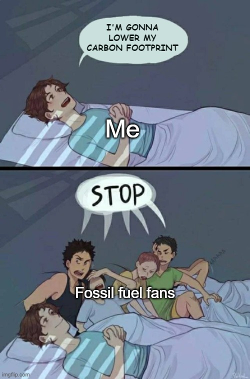 fossil fuel fans be like: | I'M GONNA LOWER MY CARBON FOOTPRINT; Me; Fossil fuel fans | image tagged in sleepover stop | made w/ Imgflip meme maker