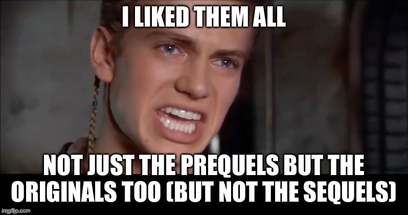 Anakin i killed them all | I LIKED THEM ALL; NOT JUST THE PREQUELS BUT THE ORIGINALS TOO (BUT NOT THE SEQUELS) | image tagged in anakin i killed them all | made w/ Imgflip meme maker