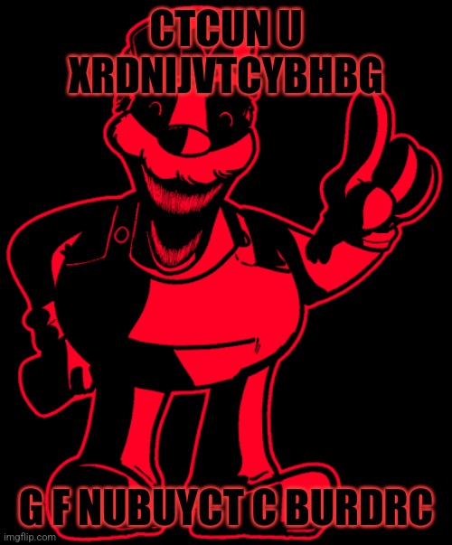 CTCUN U XRDNIJVTCYBHBG G F NUBUYCT C BURDRC | made w/ Imgflip meme maker