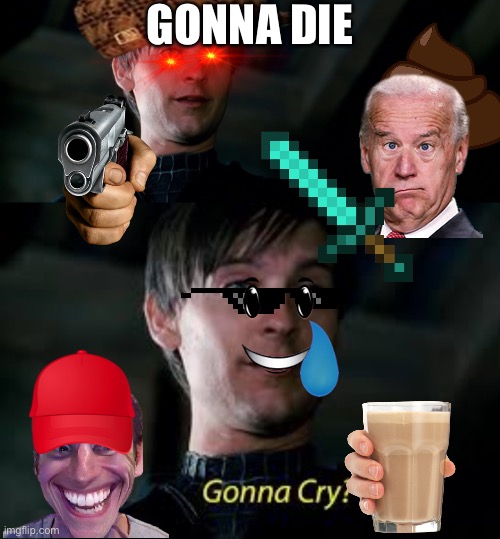 GONNA DIE | image tagged in gonna cry | made w/ Imgflip meme maker