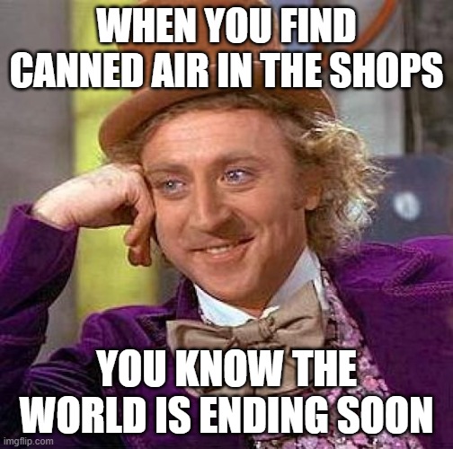 Unfunny | WHEN YOU FIND CANNED AIR IN THE SHOPS; YOU KNOW THE WORLD IS ENDING SOON | image tagged in memes,creepy condescending wonka,unfunny | made w/ Imgflip meme maker