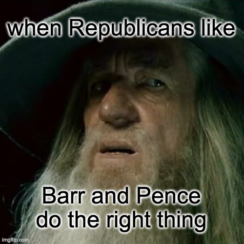 Maybe, just maybe, the GOP can be saved? | when Republicans like
 
 
 
 
 
 
Barr and Pence
do the right thing | image tagged in memes,republicans,maybe | made w/ Imgflip meme maker