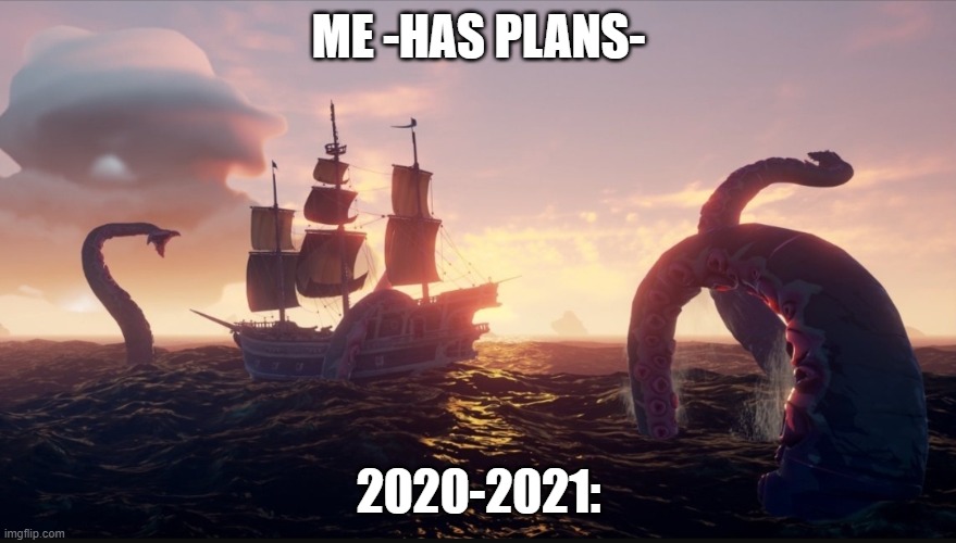 Sea of thieves kraken | ME -HAS PLANS-; 2020-2021: | image tagged in sea of thieves kraken | made w/ Imgflip meme maker