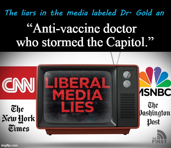 The liars in the media labeled Dr. Gold an “Anti-vaccine doctor  
who stormed the Capitol.” | made w/ Imgflip meme maker