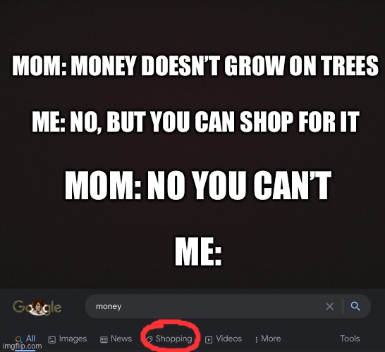 Smort | MOM: MONEY DOESN’T GROW ON TREES; ME: NO, BUT YOU CAN SHOP FOR IT; MOM: NO YOU CAN’T; ME: | image tagged in smort,memes,yeah this is big brain time,mom,money | made w/ Imgflip meme maker