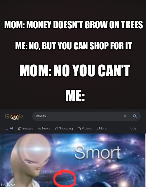 Smort |  MOM: MONEY DOESN’T GROW ON TREES; ME: NO, BUT YOU CAN SHOP FOR IT; MOM: NO YOU CAN’T; ME: | image tagged in smort,money,mom,true dat,memes | made w/ Imgflip meme maker