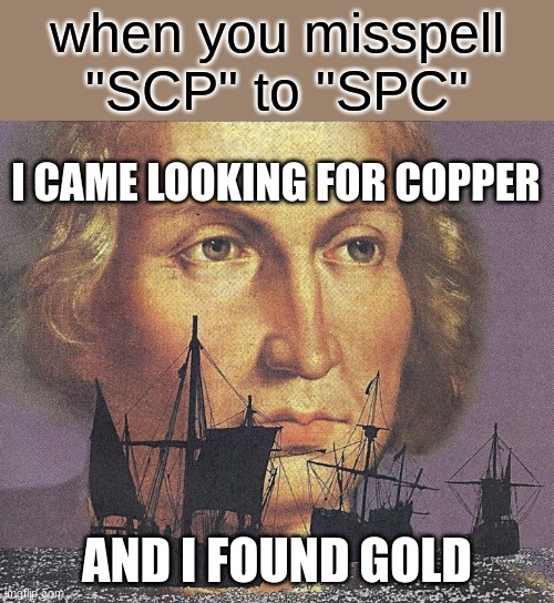Shark punching centre IS a group of intrest, mods, do ur research before u dissapprove | when you misspell "SCP" to "SPC"; I CAME LOOKING FOR COPPER; AND I FOUND GOLD | image tagged in i came looking for copper and i found gold,spc,scp,memes,funny | made w/ Imgflip meme maker