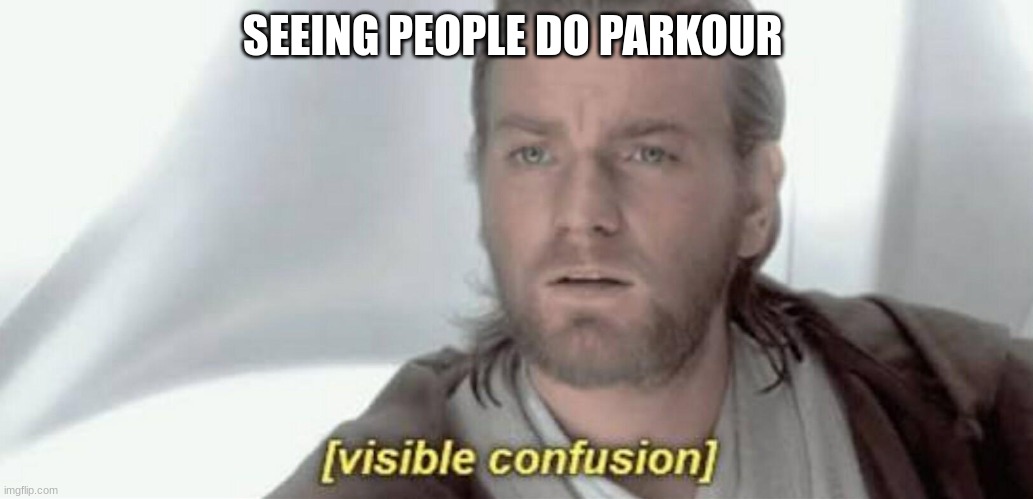 Visible Confusion | SEEING PEOPLE DO PARKOUR | image tagged in visible confusion | made w/ Imgflip meme maker