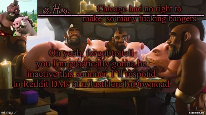 turns out I have to get a life | Chicago had no right to make  so many fucking bangers; Oh yeah, forgot to tell you I’m practically gonna be inactive this summer, I’ll respond to Reddit DMs at u/JustHereToDownoad | image tagged in hog announcement temp thank you bubonic thankyouthankyoutha- | made w/ Imgflip meme maker