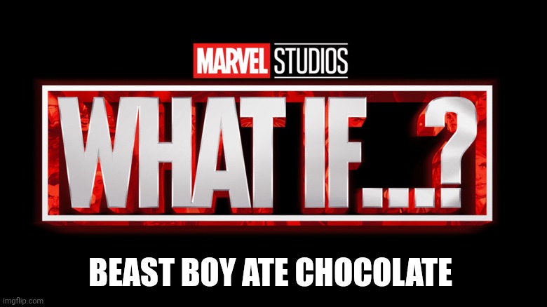 Marvel Studios What If..? we kissed | BEAST BOY ATE CHOCOLATE | image tagged in marvel studios what if we kissed | made w/ Imgflip meme maker