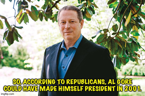 Al Gore Statue | SO, ACCORDING TO REPUBLICANS, AL GORE COULD HAVE MADE HIMSELF PRESIDENT IN 2001. | image tagged in al gore statue | made w/ Imgflip meme maker