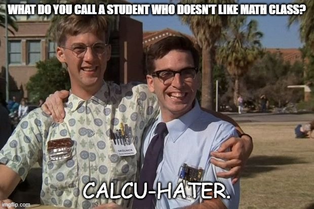 Daily Bad Dad Joke June 17 2022 | WHAT DO YOU CALL A STUDENT WHO DOESN'T LIKE MATH CLASS? CALCU-HATER. | image tagged in revenge of the nerds | made w/ Imgflip meme maker
