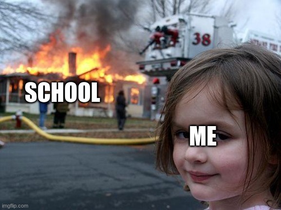 Disaster Girl | SCHOOL; ME | image tagged in memes,disaster girl | made w/ Imgflip meme maker