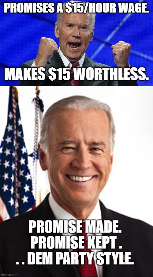 The Dem Party . . . keeping it real one promise at a time. | PROMISES A $15/HOUR WAGE. MAKES $15 WORTHLESS. PROMISE MADE.  PROMISE KEPT . . . DEM PARTY STYLE. | image tagged in joe biden fists angry | made w/ Imgflip meme maker