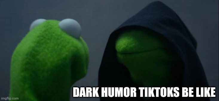 Evil Kermit | DARK HUMOR TIKTOKS BE LIKE | image tagged in memes,evil kermit | made w/ Imgflip meme maker