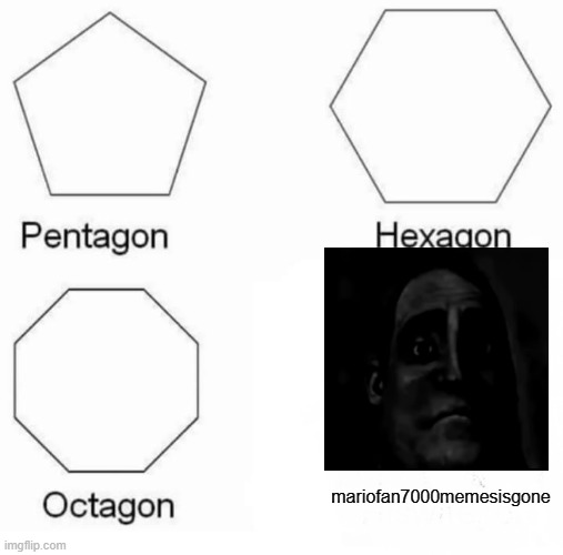 Pentagon Hexagon Octagon Meme | mariofan7000memesisgone | image tagged in memes,pentagon hexagon octagon | made w/ Imgflip meme maker