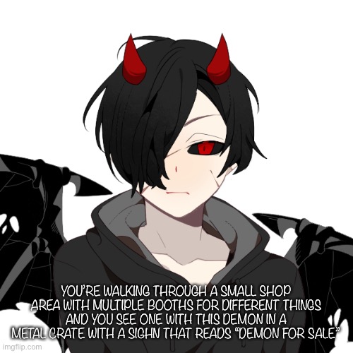 No joke or bambi OC’S | YOU’RE WALKING THROUGH A SMALL SHOP AREA WITH MULTIPLE BOOTHS FOR DIFFERENT THINGS AND YOU SEE ONE WITH THIS DEMON IN A METAL CRATE WITH A SIGN THAT READS “DEMON FOR SALE” | made w/ Imgflip meme maker