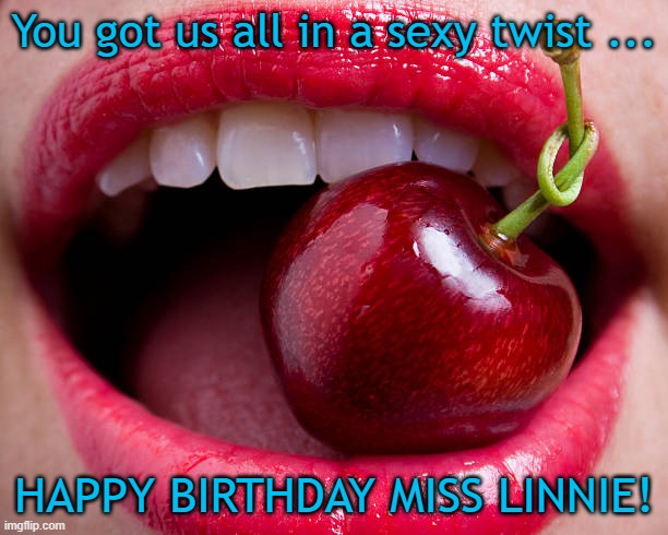 You got us all in a sexy twist ... HAPPY BIRTHDAY MISS LINNIE! | made w/ Imgflip meme maker