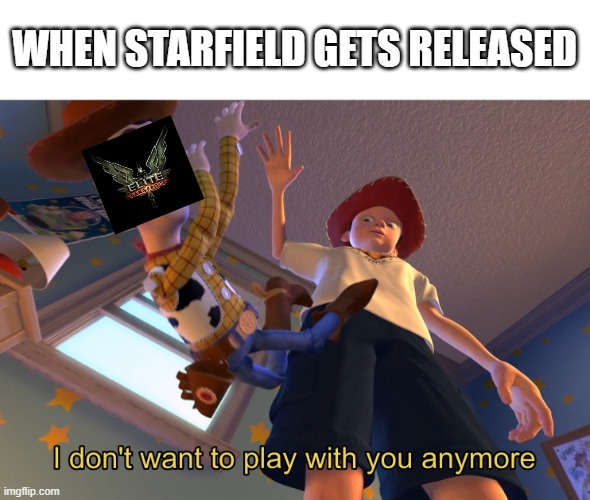 Starfield lookin' good so far |  WHEN STARFIELD GETS RELEASED | image tagged in i don't want to play with you anymore | made w/ Imgflip meme maker